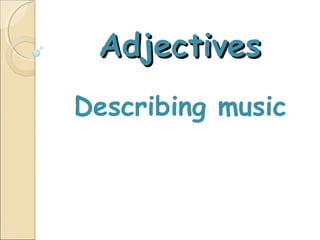 Adjectives
Describing music
 