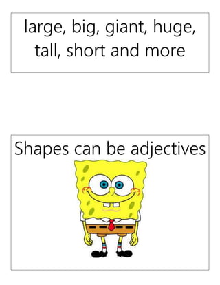 large, big, giant, huge,
tall, short and more
Shapes can be adjectives
 