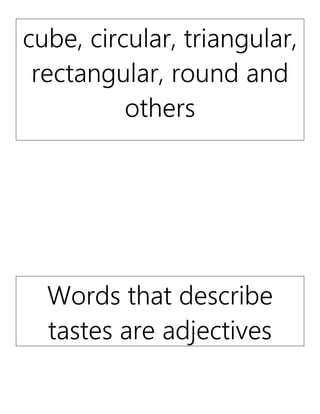 cube, circular, triangular,
rectangular, round and
others
Words that describe
tastes are adjectives
 