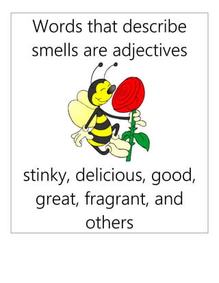 Words that describe
smells are adjectives
stinky, delicious, good,
great, fragrant, and
others
 
