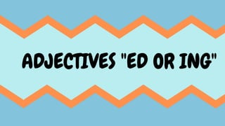 ADJECTIVES "ED OR ING"
 