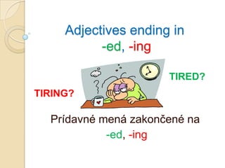 Adjectives ending in
           -ed, -ing

                      TIRED?
TIRING?

  Prídavné mená zakončené na
            -ed, -ing
 