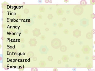 Disgust
Tire
Embarrass
Annoy
Worry
Please
Sad
Intrigue
Depressed
Exhaust
 