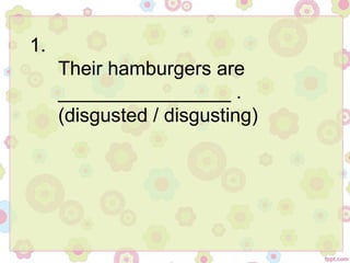 1.
Their hamburgers are
________________ .
(disgusted / disgusting)
 