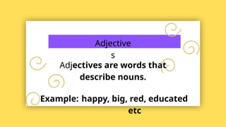 Adjective
s
Adjectives are words that
describe nouns.
Example: happy, big, red, educated
etc
 
