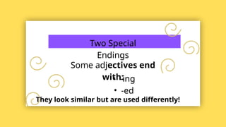 Two Special
Endings
Some adjectives end
with:
• -ing
• -ed
They look similar but are used differently!
 
