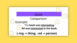 Quick
Comparison
Example:
The book was interesting.
Ali was interested in the book.
(–ing thing, –ed person)
→ →
 
