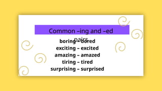 Common –ing and –ed
pairs
boring – bored
exciting – excited
amazing – amazed
tiring – tired
surprising – surprised
 