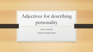 Adjectives for describing
personality
Centro América
Teacher Claudia García
 
