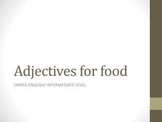 Adjectives for food 
SIMPLE ENGLISH/ INTERMEDIATE LEVEL 
 