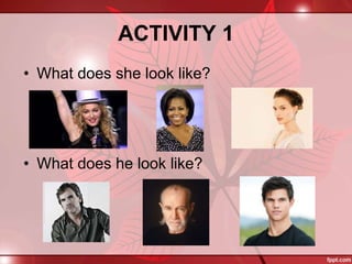 ACTIVITY 1
• What does she look like?
• What does he look like?
 