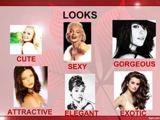 LOOKS
CUTE
SEXY GORGEOUS
ATTRACTIVE ELEGANT EXOTIC
 