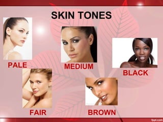 SKIN TONES
PALE
FAIR
MEDIUM
BROWN
BLACK
 