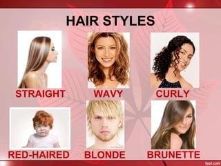 HAIR STYLES
STRAIGHT WAVY CURLY
RED-HAIRED BLONDE BRUNETTE
 