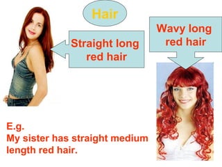 Hair
Straight long
red hair
Wavy long
red hair
E.g.
My sister has straight medium
length red hair.
 
