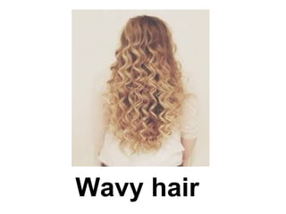 Wavy hair
 