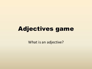 Adjectives game
What is an adjective?
 