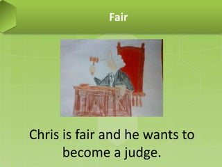 Fair
Chris is fair and he wants to
become a judge.
 