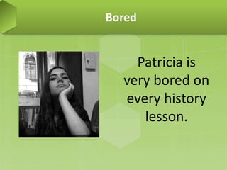 Bored
Patricia is
very bored on
every history
lesson.
 