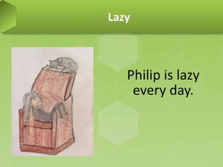 Philip is lazy
every day.
Lazy
 
