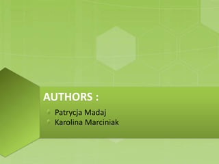 AUTHORS :
Patrycja Madaj
Karolina Marciniak
 