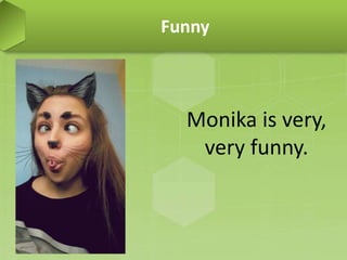 Funny
Monika is very,
very funny.
 