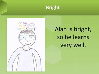 Bright
Alan is bright,
so he learns
very well.
 