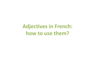 Adjectives in French:
how to use them?
 