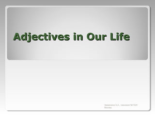 Adjectives in Our Life

Заварзина А.А., гимназия №1520
Москва

 
