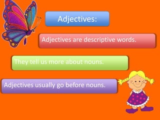 Adjectives:Adjectives are descriptive words. They tell us more about nouns.Adjectives usually go before nouns. 