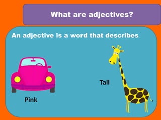 What are adjectives?An adjective is a word that describes.Tall Pink