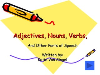 Adjectives, Nouns, Verbs, And Other Parts of Speech Written by: Katie Van Singel 