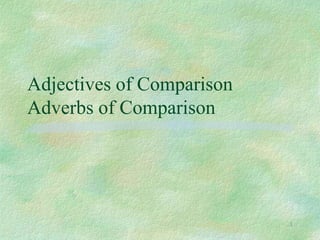 Adjectives of Comparison
Adverbs of Comparison
1
 