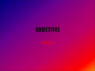 ADJECTIVES OPPOSITE 