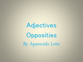 Adjectives
Opposities
By Aparecida Leite
 