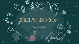 ADJECTIVES WORD ORDER
Grade: 8// Miss Qisti
 