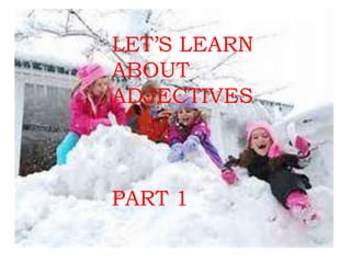 LET’S LEARN
ABOUT
ADJECTIVES
PART 1
 