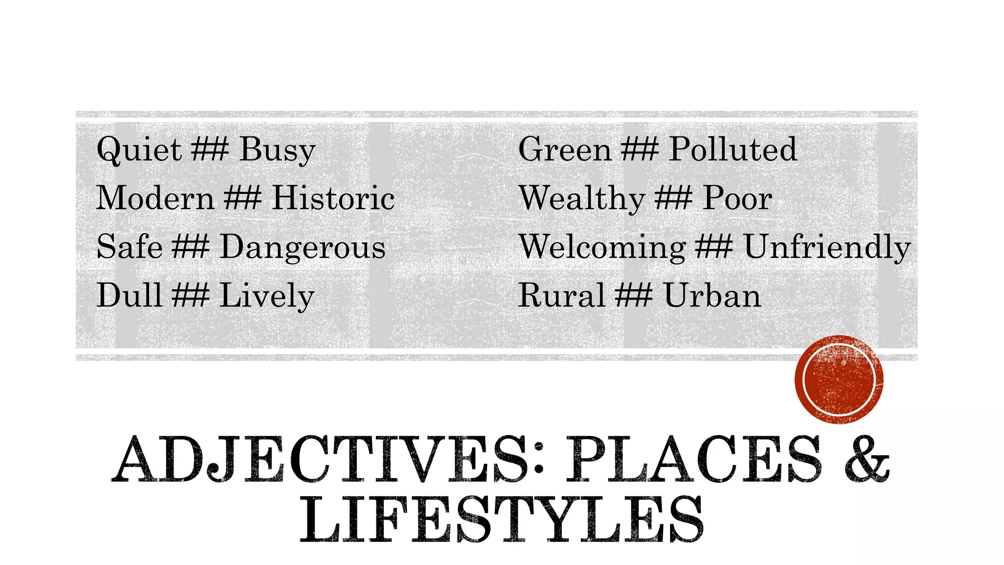 Quiet ## Busy
Modern ## Historic
Safe ## Dangerous
Dull ## Lively
Green ## Polluted
Wealthy ## Poor
Welcoming ## Unfriendly
Rural ## Urban