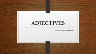 ADJECTIVES
Made by Brenda Garcia.
 