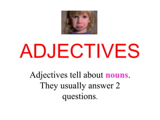 ADJECTIVES
Adjectives tell about nouns.
They usually answer 2
questions.
 