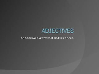 An adjective is a word that modifies a noun.  