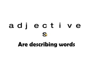adjectives Are describing words 