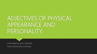 ADJECTIVES OF PHYSICAL
APPEARANCE AND
PERSONALITY.
Universidad La Gran Colombia.
Policía Nacional de Colombia.
 