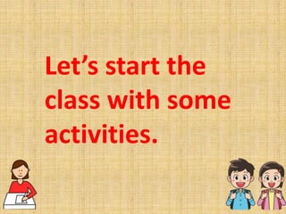 Let’s start the
class with some
activities.
 