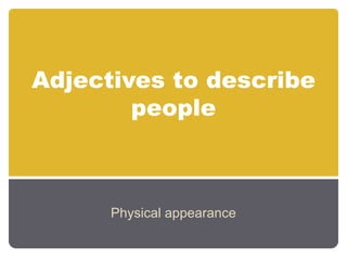 Adjectives to describe
        people



      Physical appearance
 