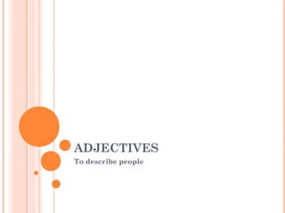 ADJECTIVES
To describe people
 
