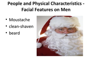 People and Physical Characteristics - 
Facial Features on Men 
• Moustache 
• clean-shaven 
• beard 
 