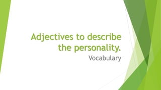 Adjectives to describe
the personality.
Vocabulary
 