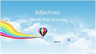 Adjectives: 
Words That Describe 
Unit 4 
 