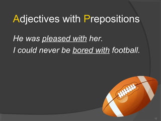 Adjectives with Prepositions
He was pleased with her.
I could never be bored with football.
12
 